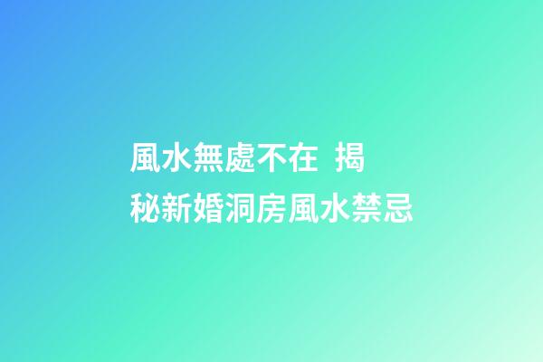 風水無處不在  揭秘新婚洞房風水禁忌